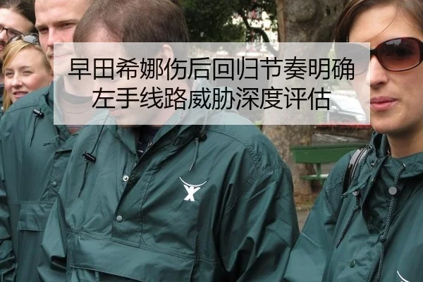 早田希娜伤后回归节奏明确 左手线路威胁深度评估